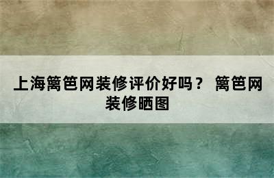 上海篱笆网装修评价好吗？ 篱笆网装修晒图